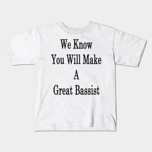 We Know You Will Make A Great Bassist Kids T-Shirt